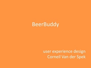 BeerBuddy
user experience design
Corneil Van der Spek
 