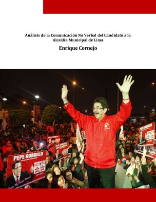 Análisis de la Comunicación No Verbal del Candidato a la
Alcaldía Municipal de Lima
Enrique Cornejo
 
