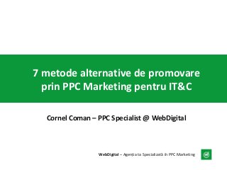 7 metode alternative de promovare
prin PPC Marketing pentru IT&C
Cornel Coman – PPC Specialist @ WebDigital

WebDigital – Agenția ta Specializată în PPC Marketing

 