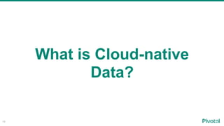 18
What is Cloud-native
Data?
 