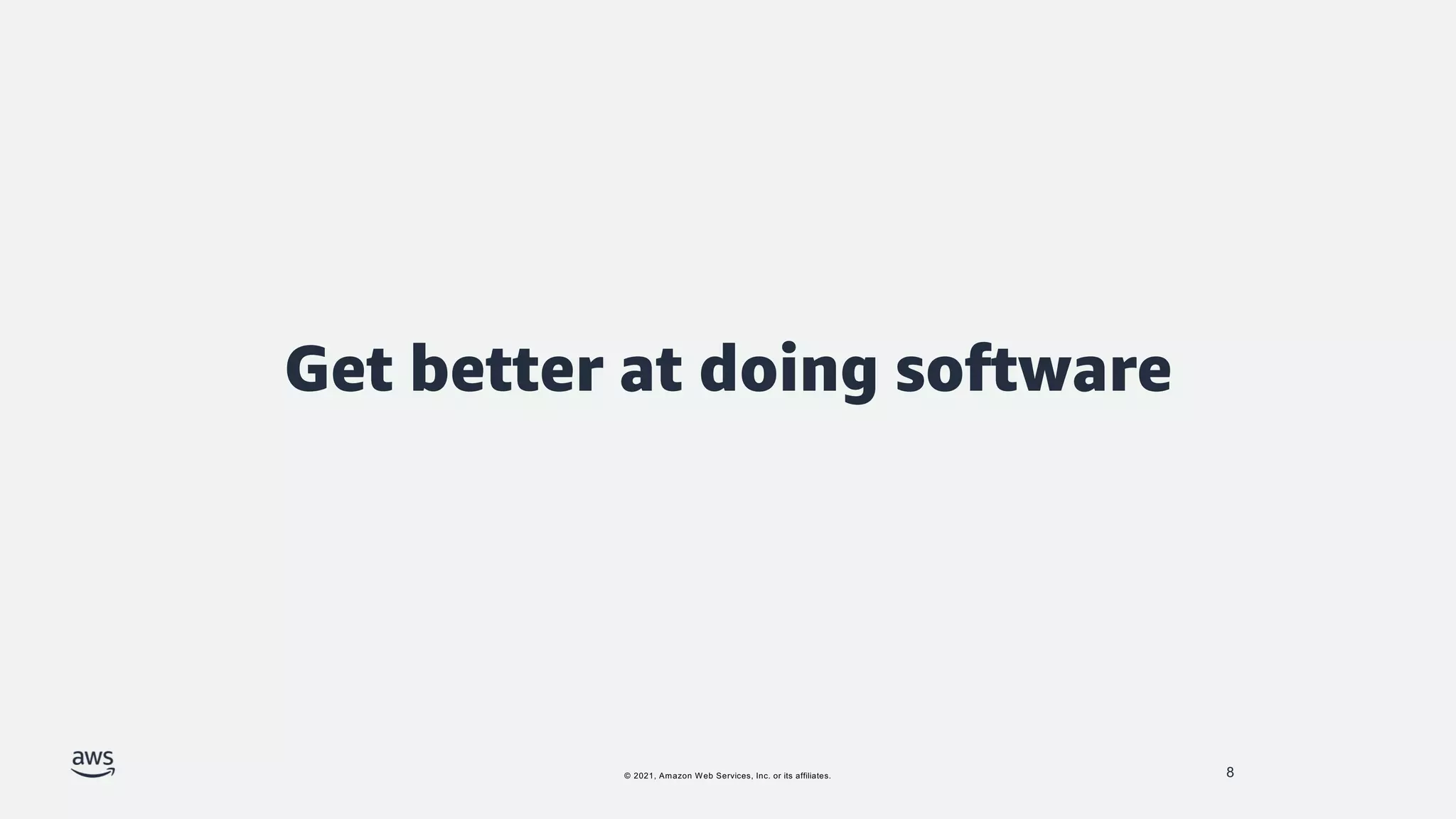 © 2021, Amazon Web Services, Inc. or its affiliates.
Get better at doing software
8
 