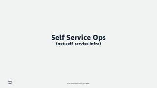 © 2021, Amazon Web Services, Inc. or its affiliates.
Self Service Ops
(not self-service infra)
 