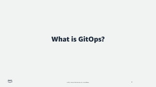 © 2021, Amazon Web Services, Inc. or its affiliates.
What is GitOps?
4
 