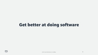 © 2021, Amazon Web Services, Inc. or its affiliates.
Get better at doing software
8
 