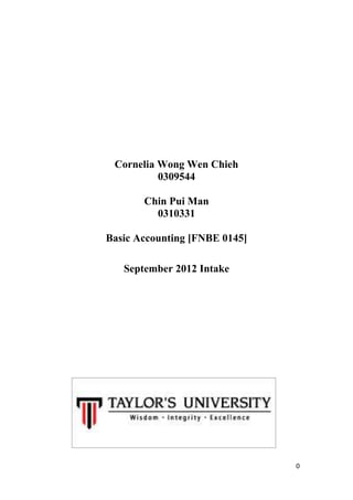 Cornelia Wong Wen Chieh
          0309544

       Chin Pui Man
         0310331

Basic Accounting [FNBE 0145]

   September 2012 Intake




                               0
 
