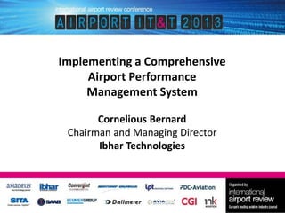 Implementing a Comprehensive
Airport Performance
Management System
Cornelious Bernard
Chairman and Managing Director
Ibhar Technologies

 