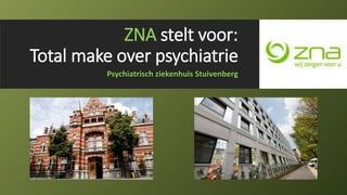 ZNA stelt voor:
Total make over psychiatrie
Psychiatrisch ziekenhuis Stuivenberg
 