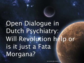 Open Dialogue in
Dutch Psychiatry:
Will Revolution help or
is it just a Fata
Morgana?
             van oenen @ cornelis 2013
 