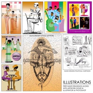 HAND DRAWN TATTOO ARTWORK




                             HAND DRAWN POLITCIAL CARTOON




                            ILLUSTRATIONS
                            FREE HAND DRAWINGS ALONG
                            WITH ARTWORK DONE IN
                            ILLUSTRATOR & PHOTOSHOP
 