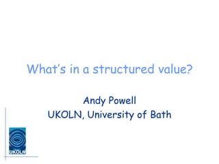 What’s in a structured value? Andy Powell UKOLN, University of Bath 