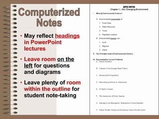 May reflect  headings  in PowerPoint lectures Leave room  on the left  for questions and diagrams Leave plenty of  room within the outline  for student note-taking Computerized  Notes 