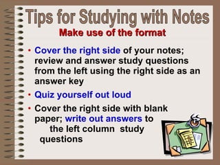 <ul><li>Cover the right side  of your notes; review and answer study questions from the left using the right side as an an...