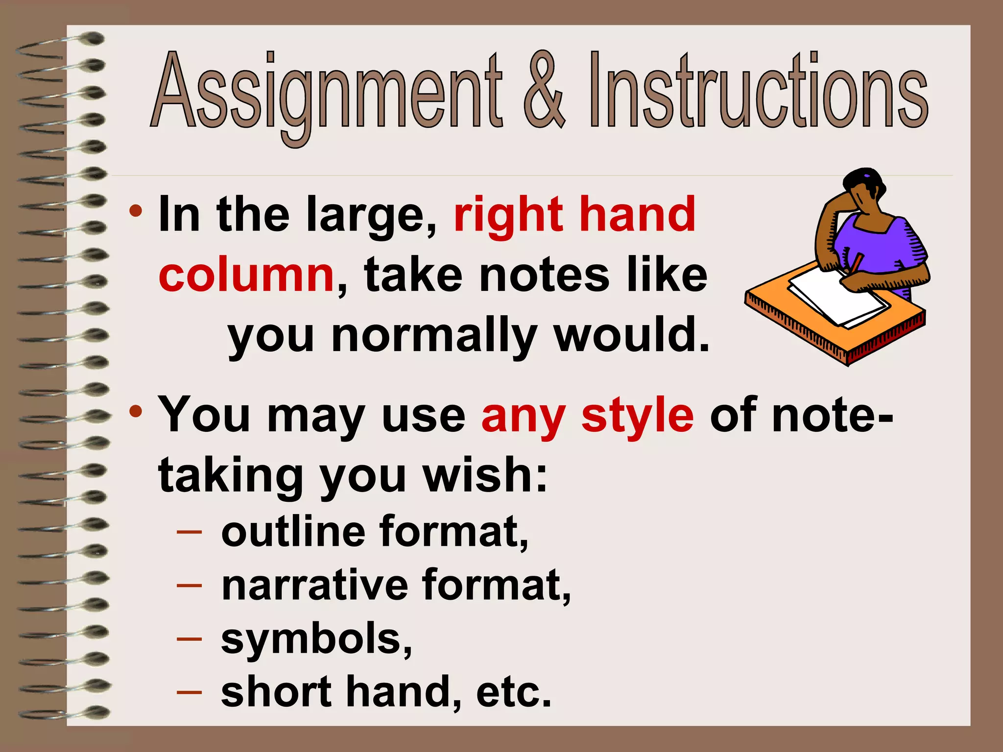Assignment & Instructions In the large,  right hand  column , take notes like  you normally would. You may use  any style  of note-taking you wish:  outline format,  narrative format,  symbols,  short hand, etc. 