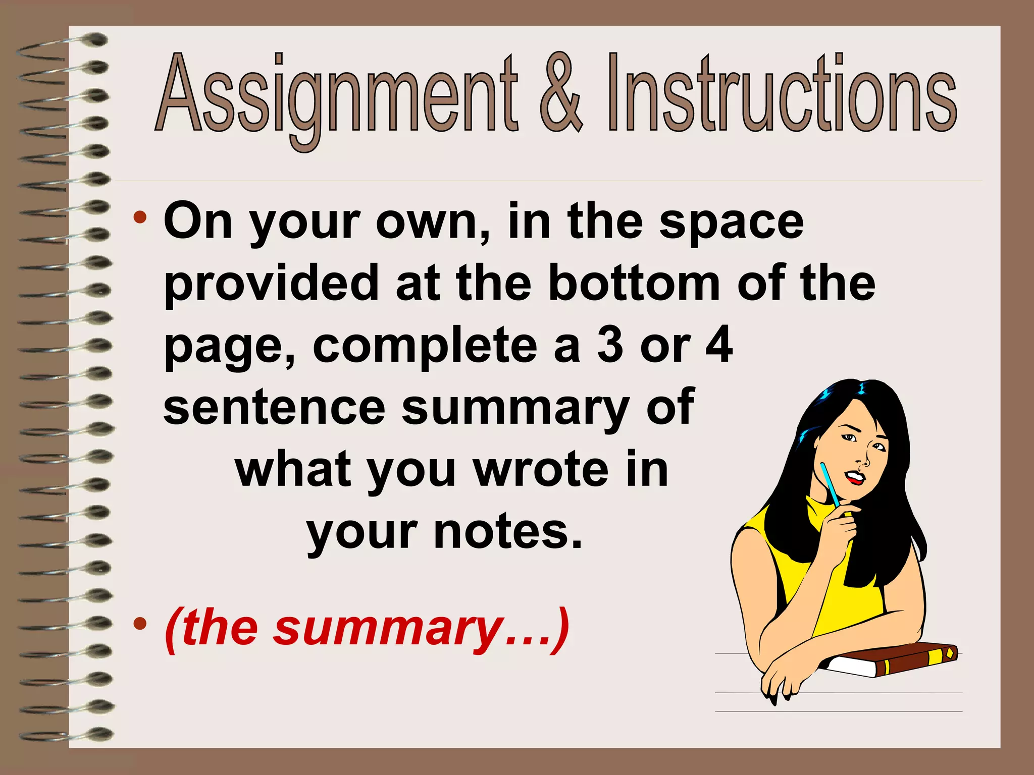 On your own, in the space provided at the bottom of the page, complete a 3 or 4  sentence summary of  what you wrote in  your notes. (the summary…) Assignment & Instructions 