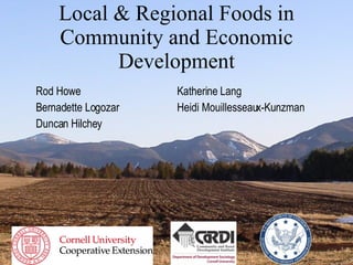Local & Regional Foods in Community and Economic Development Rod Howe Katherine Lang Bernadette Logozar  Heidi Mouillesseaux-Kunzman Duncan Hilchey 