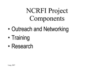 NCRFI Project Components Outreach and Networking Training Research Lang, 2007 