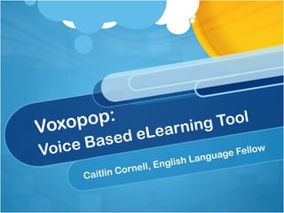 Voxopop:         rning  Tool
        ased eLea
Voice B                  ge Fello
                                  w
                   Langua
                   rnell, English
               o
      Caitlin C
 
