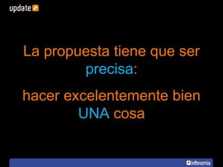 La propuesta tiene que ser  precisa : hacer excelentemente bien  UNA  cosa 