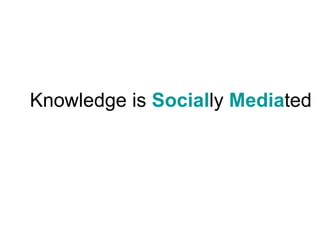 Knowledge is Socially Mediated
 