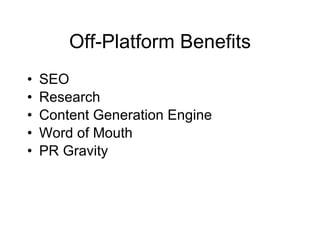 Off-Platform Benefits
•   SEO
•   Research
•   Content Generation Engine
•   Word of Mouth
•   PR Gravity
 