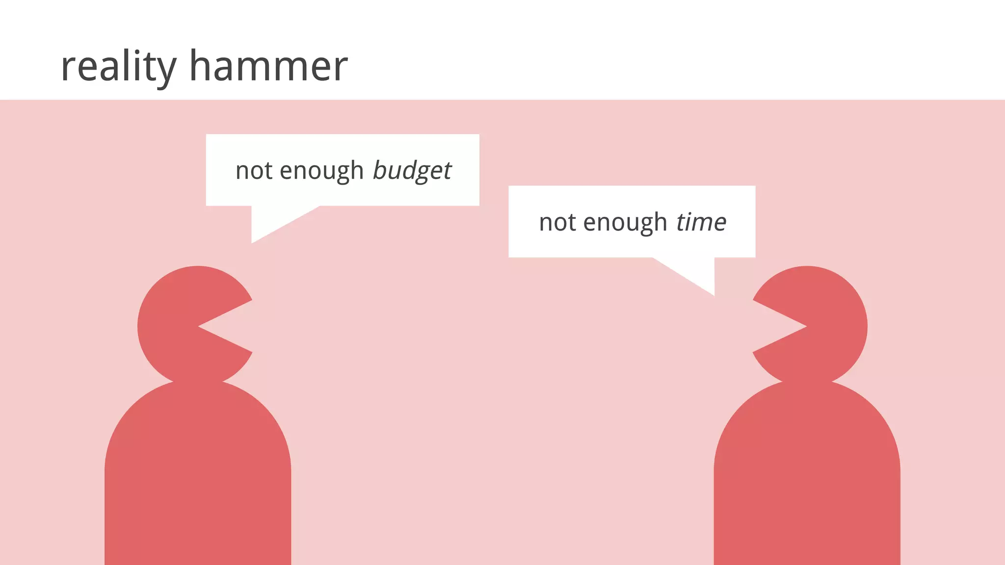 reality hammer
not enough budget
not enough time
 