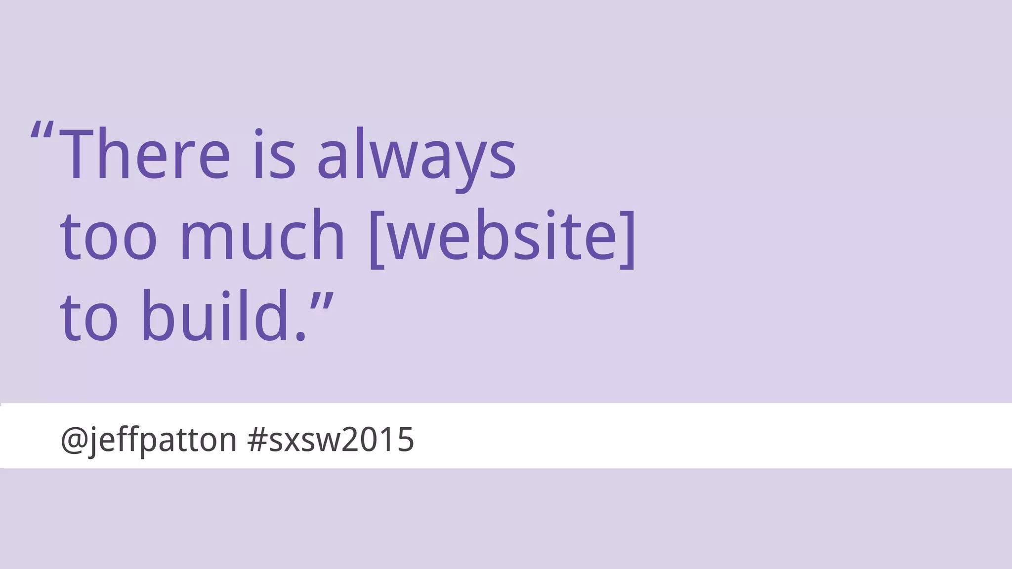 There is always
too much [website]
to build.”
@jeffpatton #sxsw2015
“
 