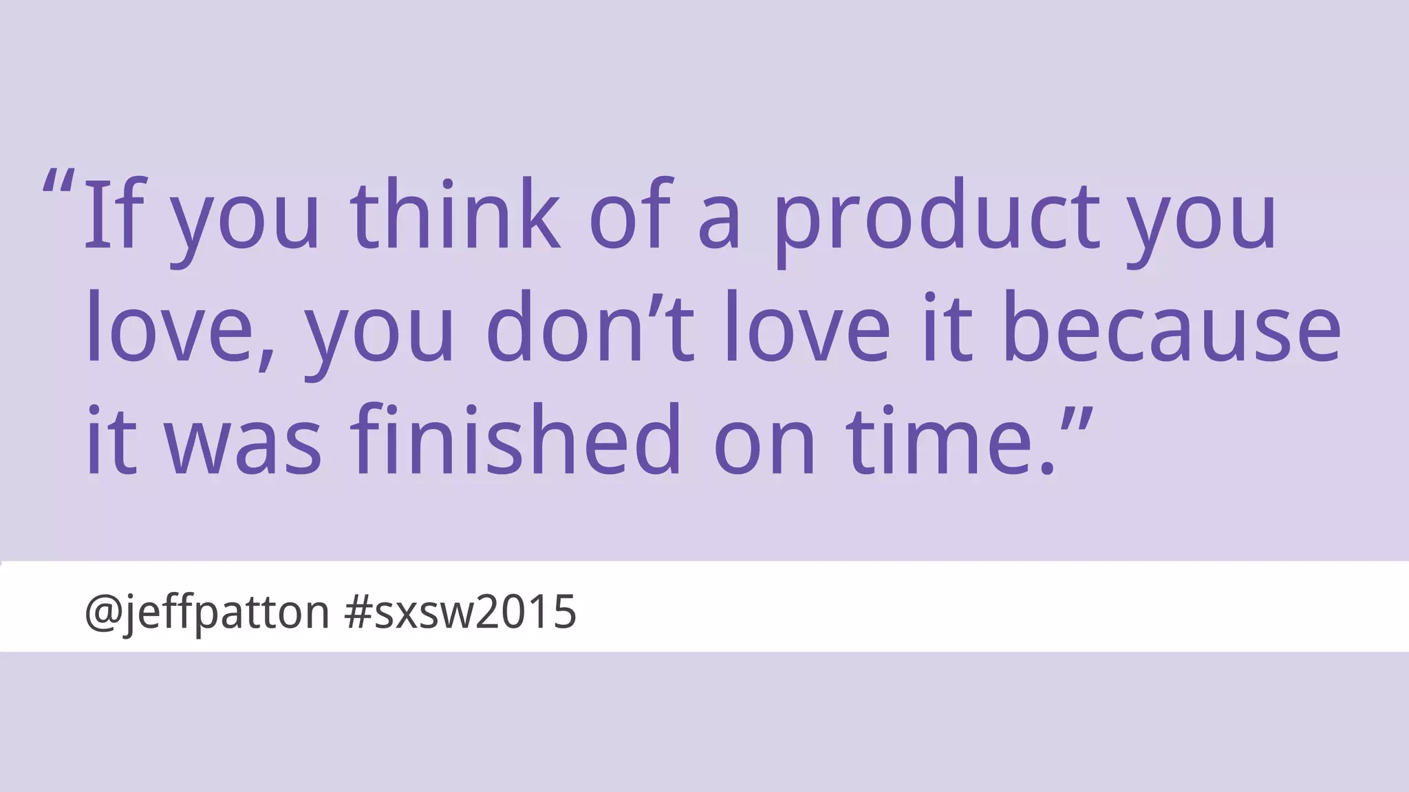 If you think of a product you
love, you don’t love it because
it was finished on time.”
@jeffpatton #sxsw2015
“
 
