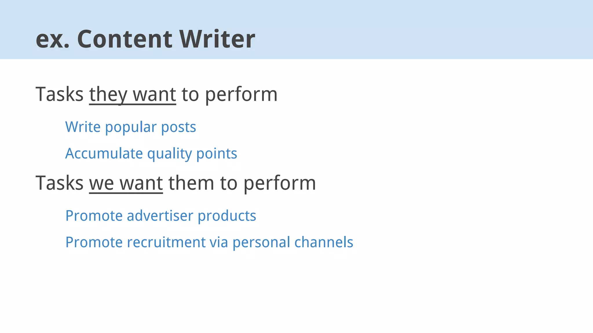 ex. Content Writer
Tasks they want to perform
Write popular posts
Accumulate quality points
Tasks we want them to perform
Promote advertiser products
Promote recruitment via personal channels
 