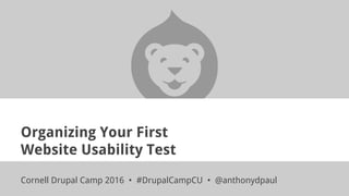 Organizing Your First
Website Usability Test
Cornell Drupal Camp 2016 • #DrupalCampCU • @anthonydpaul
 