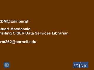 RDM@Edinburgh

Stuart Macdonald
Visiting CISER Data Services Librarian

srm262@cornell.edu

 