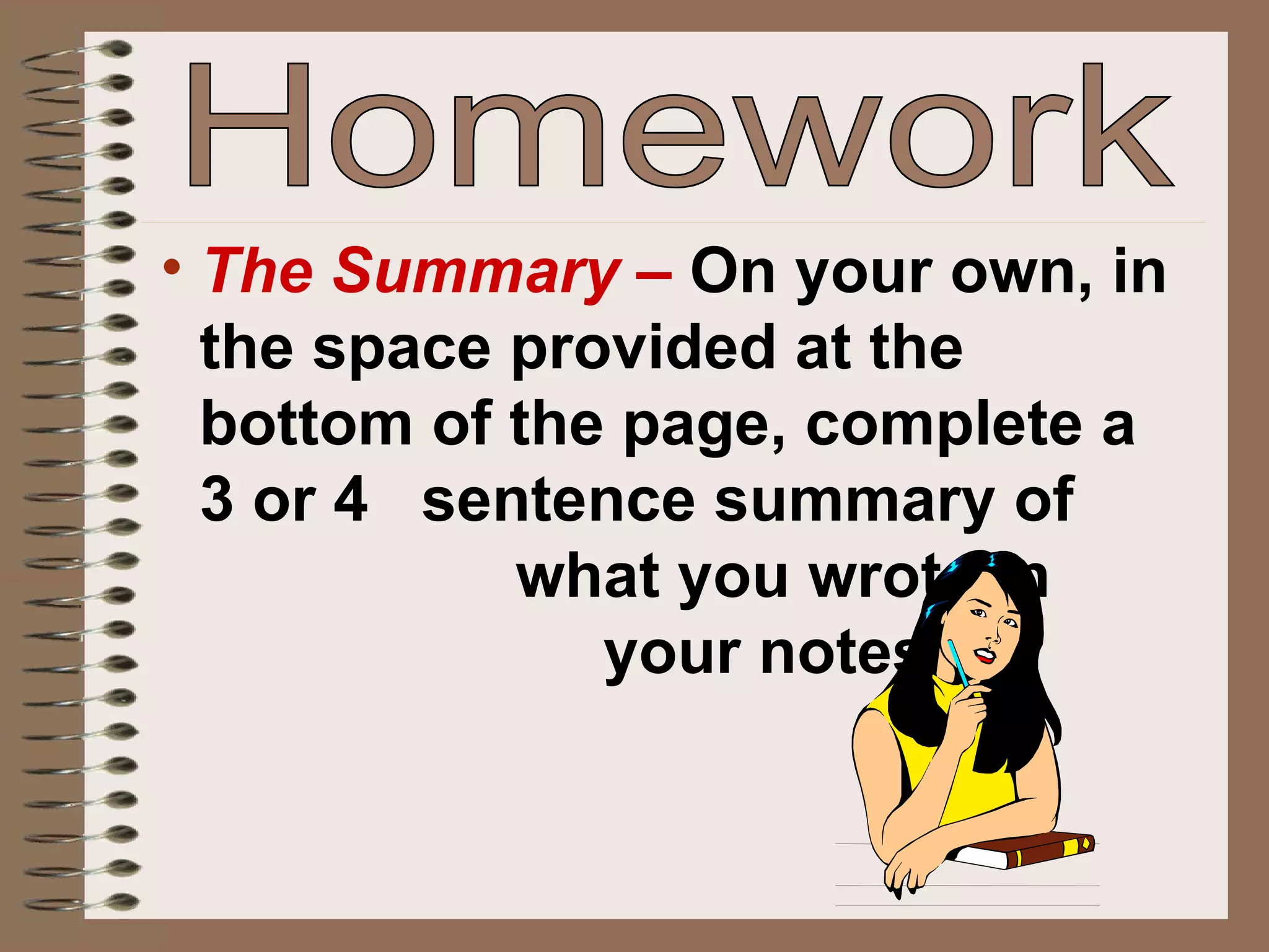 The Summary –  On your own, in the space provided at the bottom of the page, complete a 3 or 4  sentence summary of  what you wrote in  your notes. Homework 