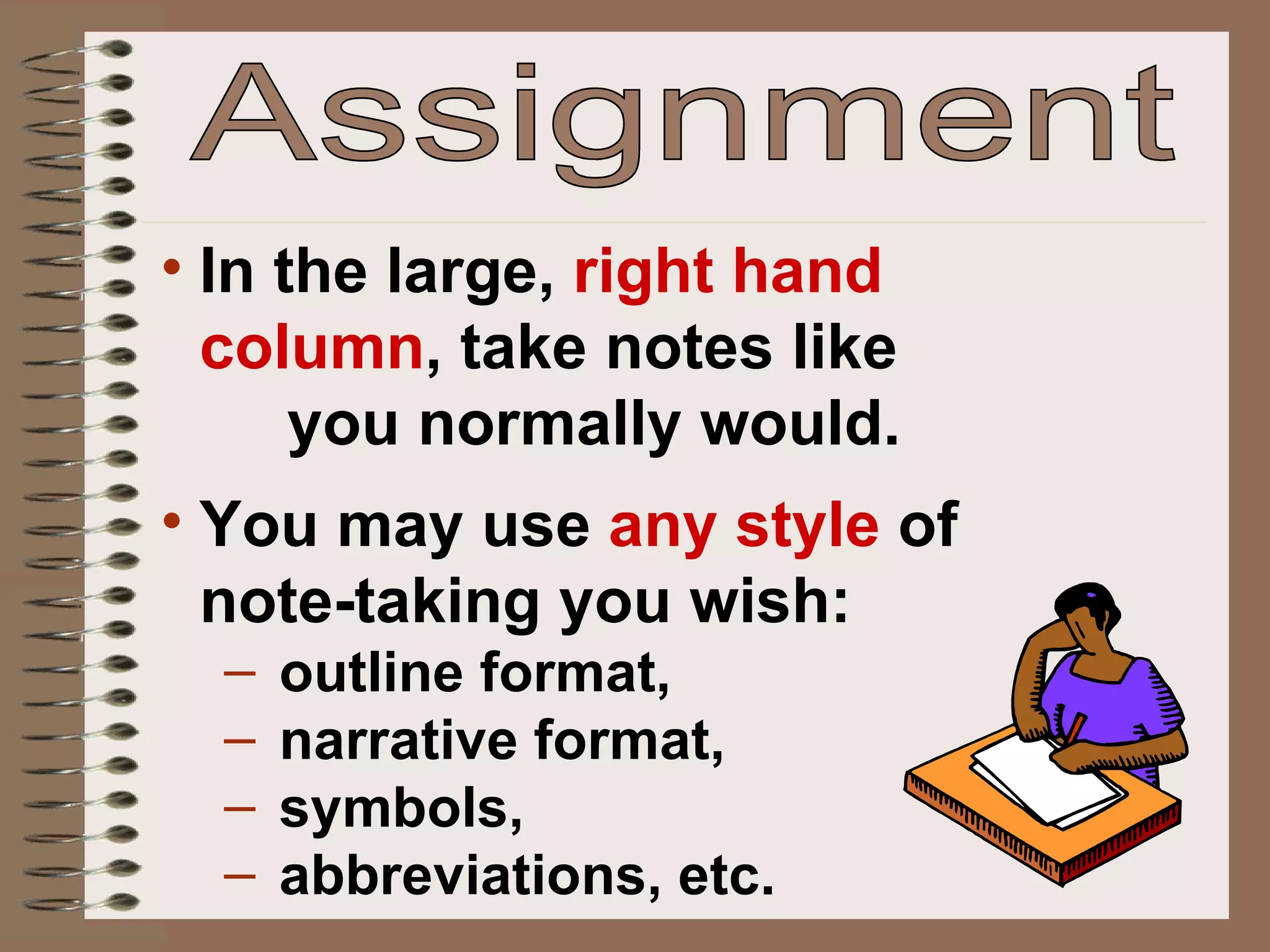 Assignment In the large,  right hand  column , take notes like  you normally would. You may use  any style  of  note-taking you wish:  outline format,  narrative format,  symbols,  abbreviations, etc. 