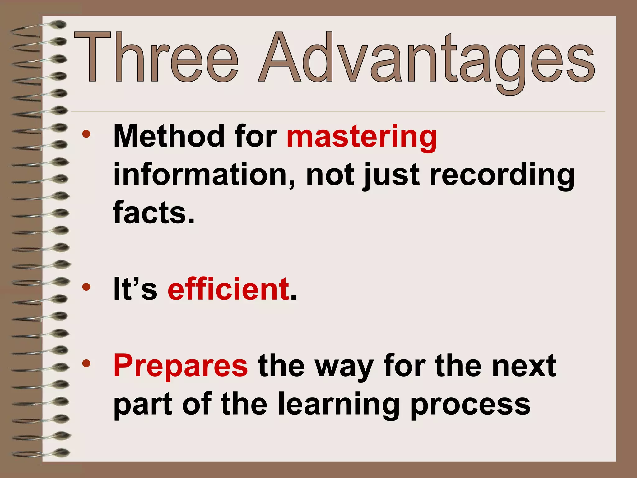 Method for  mastering  information, not just recording facts. It’s  efficient . Prepares  the way for the next  part of the learning process Three Advantages 