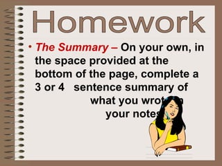 The Summary –  On your own, in the space provided at the bottom of the page, complete a 3 or 4  sentence summary of  what you wrote in  your notes. Homework 