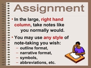 Assignment In the large,  right hand  column , take notes like  you normally would. You may use  any style  of  note-taking you wish:  outline format,  narrative format,  symbols,  abbreviations, etc. 