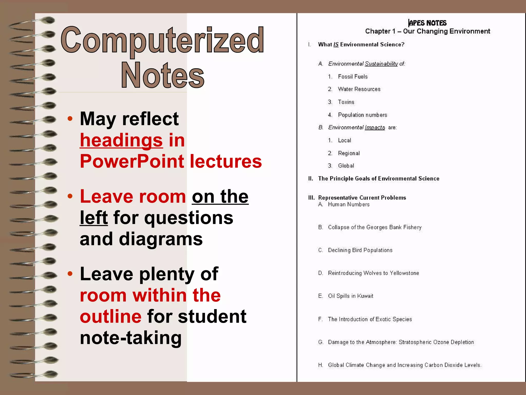 May reflect  headings  in PowerPoint lectures Leave room  on the left  for questions and diagrams Leave plenty of  room within the outline  for student note-taking Computerized  Notes 