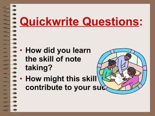 How did you learn  the skill of note  taking? How might this skill contribute to your success? Quickwrite Questions : 