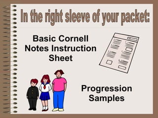 In the right sleeve of your packet: Basic Cornell Notes Instruction Sheet Progression Samples 
