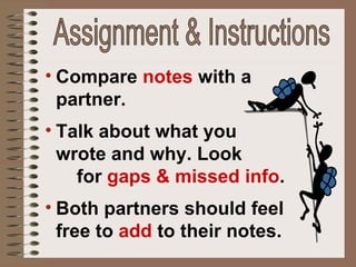 Compare   notes  with a partner.  Talk about what you  wrote and why. Look  for  gaps & missed info .  Both partners should feel free to  add  to their notes. Assignment & Instructions 