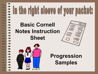 In the right sleeve of your packet: Basic Cornell Notes Instruction Sheet Progression Samples 