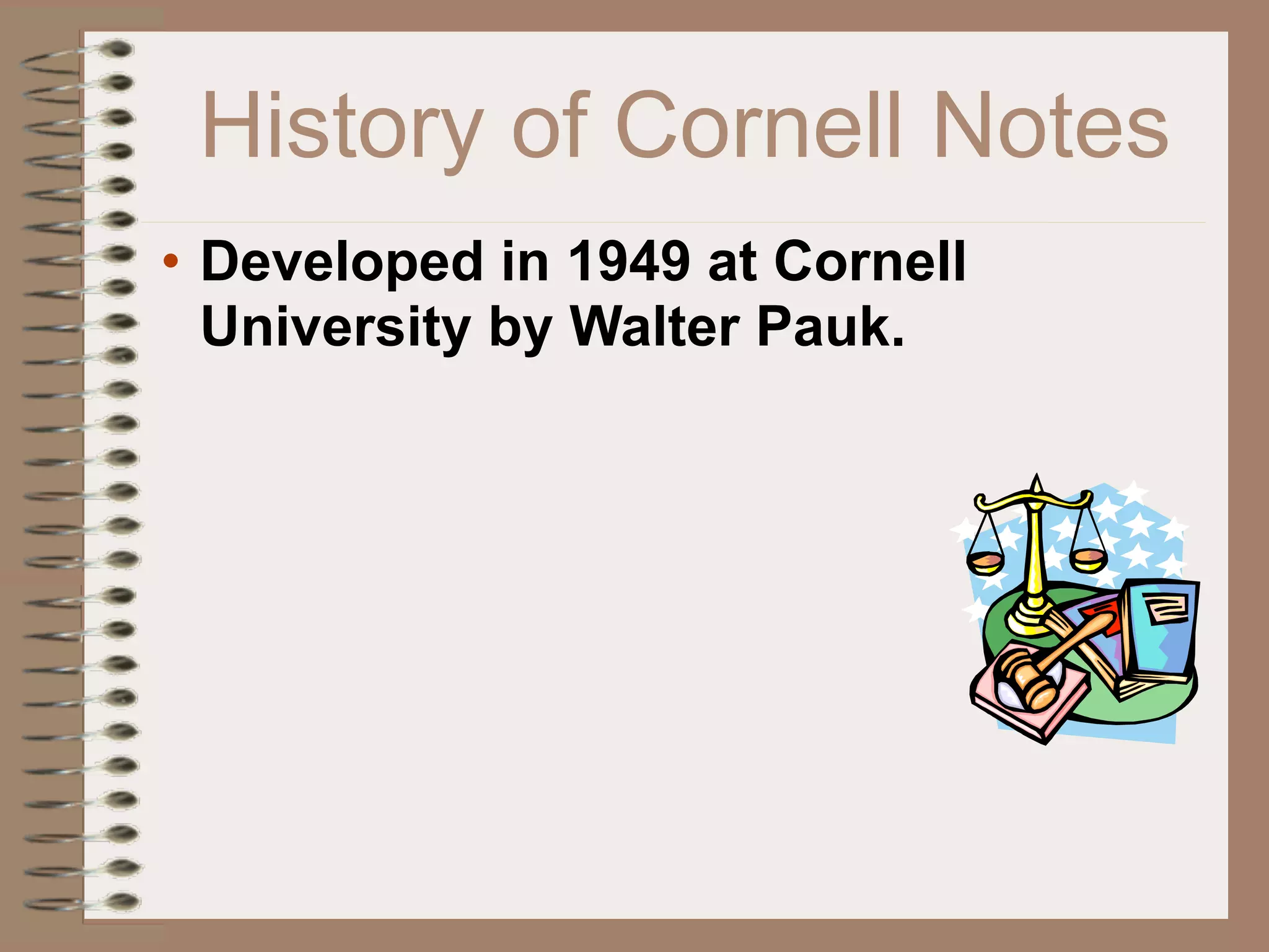 History of Cornell Notes
• Developed in 1949 at Cornell
  University by Walter Pauk.
 