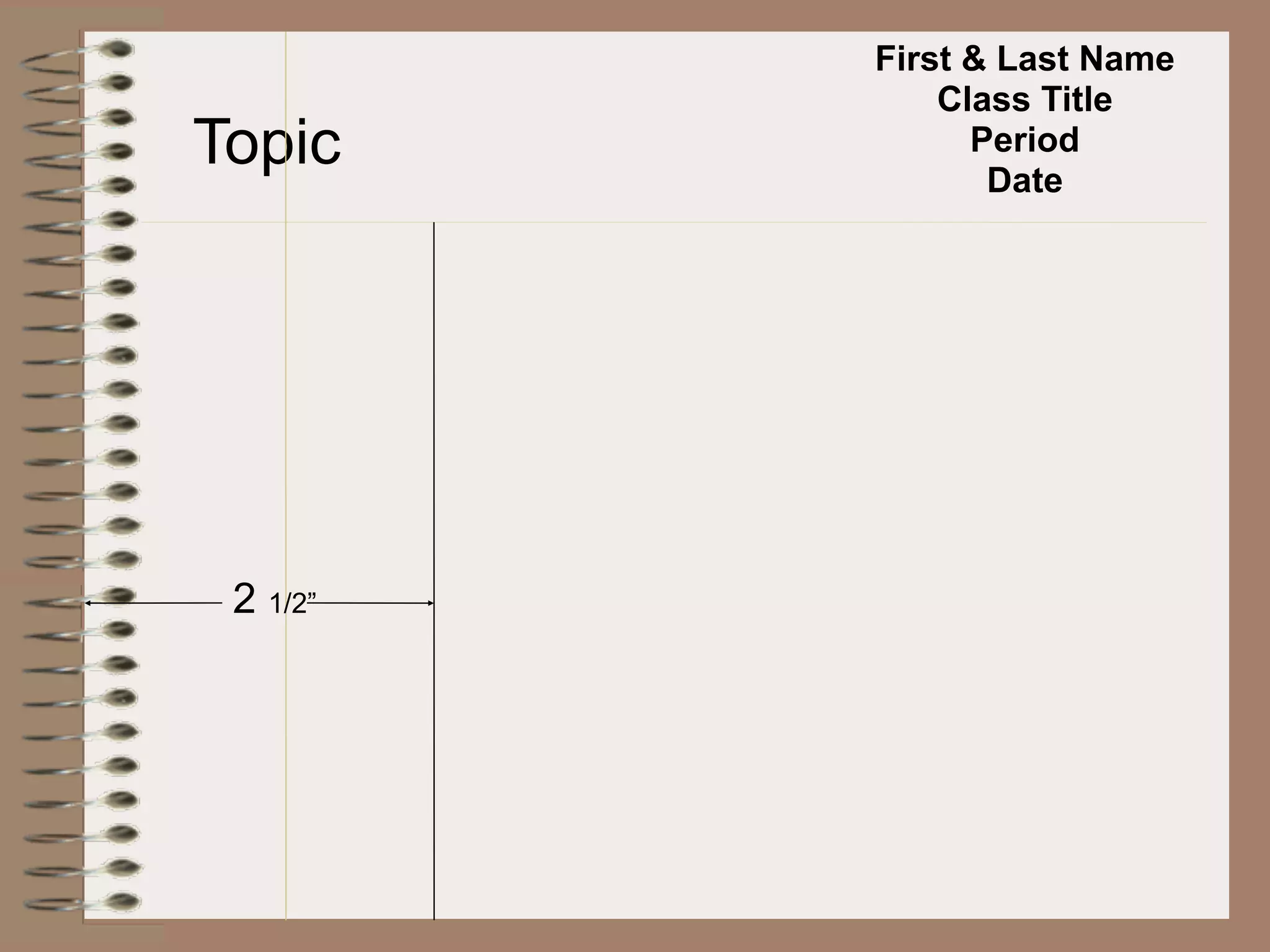 First & Last Name
              Class Title
Topic           Period
                 Date




 2 1/2”
 