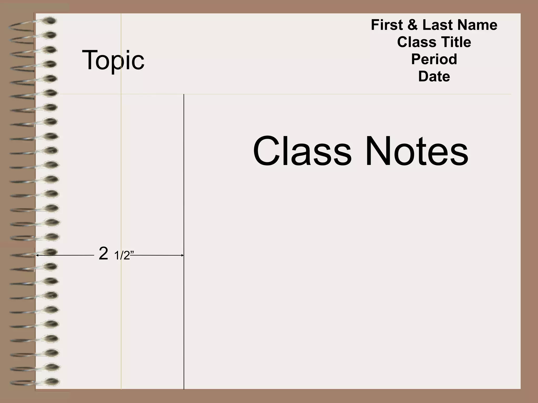 First & Last Name
                    Class Title
Topic                 Period
                       Date




          Class Notes

 2 1/2”
 