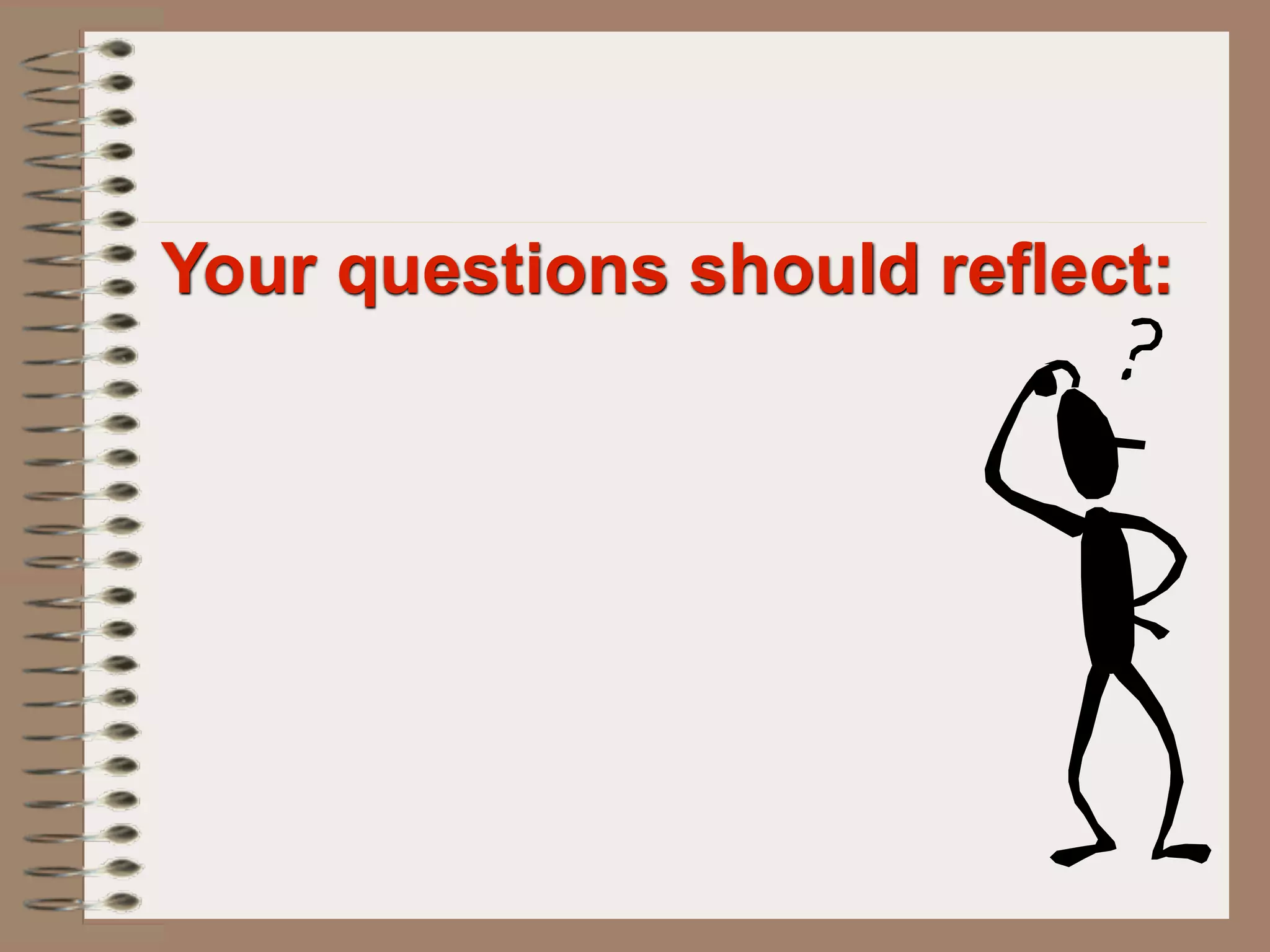 Your questions should reflect:
 