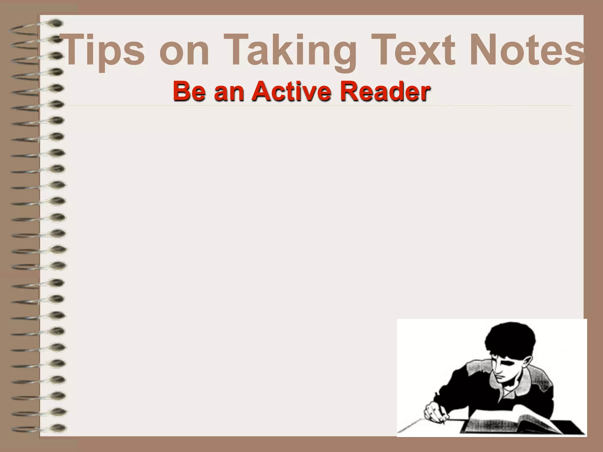 Tips on Taking Text Notes
     Be an Active Reader
 
