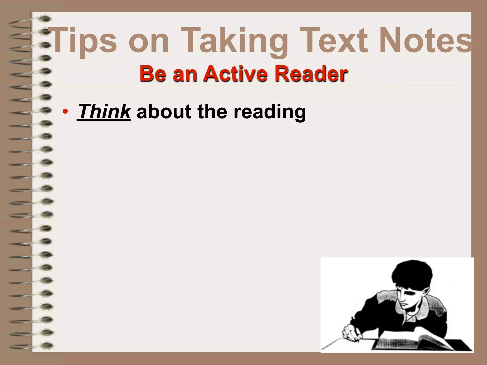 Tips on Taking Text Notes
       Be an Active Reader
• Think about the reading
 