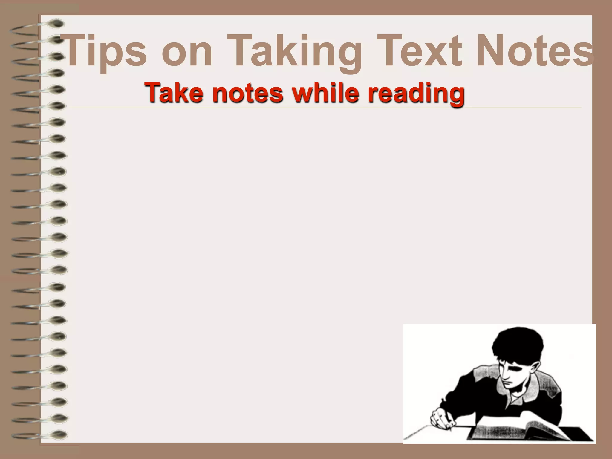 Tips on Taking Text Notes
   Take notes while reading
 