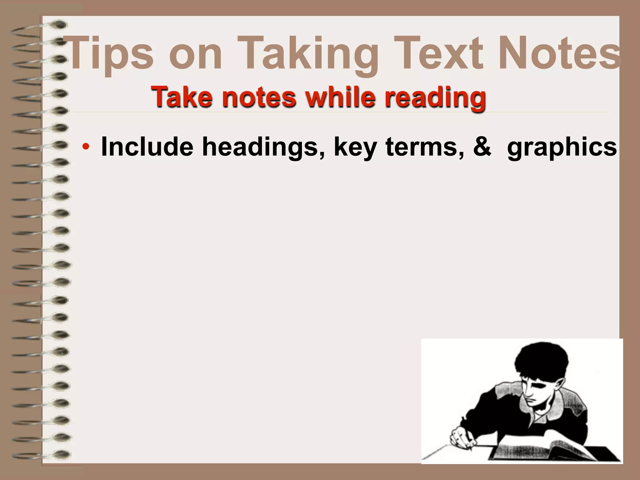 Tips on Taking Text Notes
     Take notes while reading
• Include headings, key terms, & graphics
 
