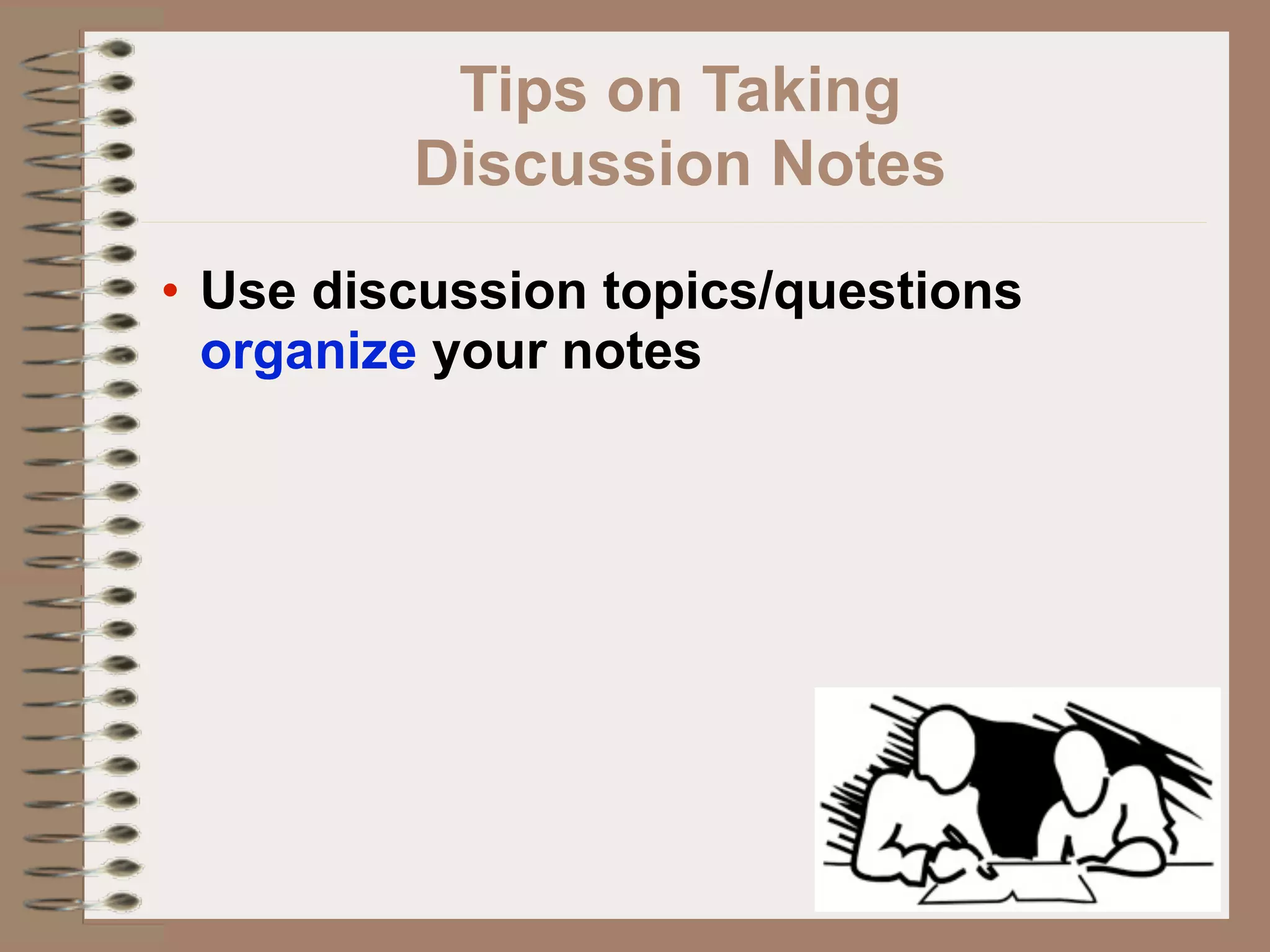 Tips on Taking
         Discussion Notes
• Use discussion topics/questions
  organize your notes
 