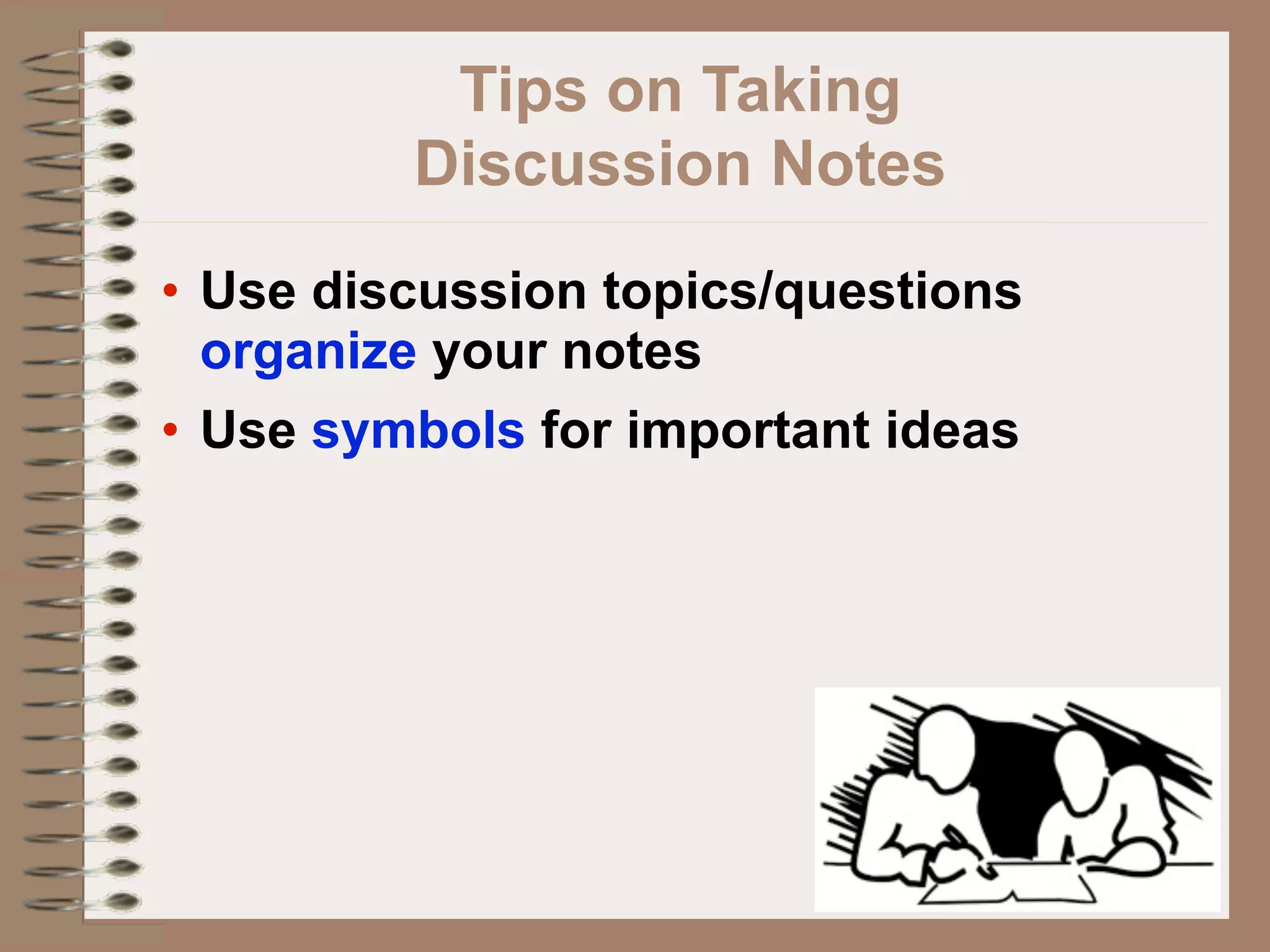 Tips on Taking
         Discussion Notes
• Use discussion topics/questions
  organize your notes
• Use symbols for important ideas
 